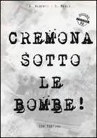 Agostino Alberti, Stefano Merli - Cremona sotto le bombe! Incursioni aeree sul territorio cremonese