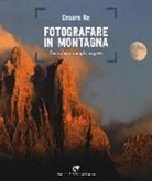 Cesare Re - Fotografare in montagna. Tecniche, consigli, segreti