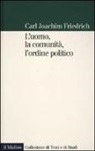Carl J. Friedrich - L'uomo, la comunità, l'ordine politico