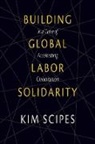 Kim Scipes, Scipes Kim - Building Global Labor Solidarity in a Time of Accelerating Globalization