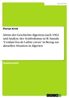 Florian Krick - Abriss der Geschichte Algeriens nach 1962 und Analyse des Symbolismus in B. Sansals "L'enfant fou de l arbre creux" in Bezug zur aktuellen  Situation in Algerien