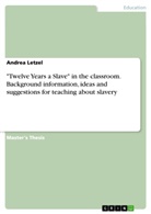 Andrea Letzel - "Twelve Years a Slave" in the classroom. Background information, ideas and suggestions for teaching about slavery