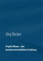 Jörg Becker - Projekt Wissen - eine betriebswirtschaftliche Erzählung