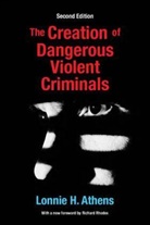 Lonnie Athens, Lonnie H Athens, Lonnie H. Athens, Lonnie/ Rhodes Athens, Richard Rhodes - The Creation of Dangerous Violent Criminals