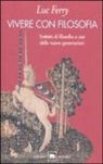 Luc Ferry - Vivere con filosofia. Trattato di filosofia a uso delle nuove generazioni