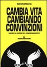 Gabriella D'Albertas - Cambia la vita cambiando convinzioni. Spezza le catene del condizionamento!