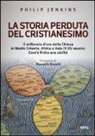 Philip Jenkins - La storia perduta del cristianesimo. Il millennio d'oro della Chiesa in Medio Oriente, Africa e Asia (V-XV sec.). Come è finita una civiltà