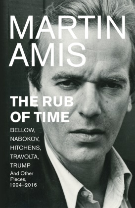 Martin Amis - The Rub of Time - Bellow, Nabokov, Hitchens, Travolta, Trump. Essays and Reportage