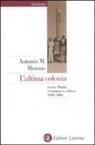 Antonio M. Morone - L' ultima colonia. Come l'Italia è tornata in Africa 1950-1960