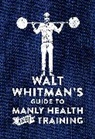 Walt Whitman - Walt Whitman's Guide to Manly Health and Training
