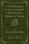 Mary Cowden Clarke - The Girlhood of Shakespeare's Heroines in a Series of Tales, Vol. 5 (Classic Reprint)