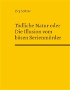 Jörg Spitzer - Tödliche Natur oder Die Illusion vom bösen Serienmörder