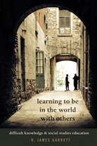 H. James Garrett, Shirley R. Steinberg - Learning to be in the World with Others