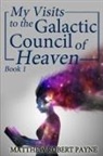 Matthew Robert Payne - My Visits to the Galactic Council of Heaven