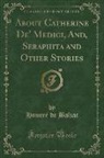 Honoré de Balzac - About Catherine De' Medici, And, Seraphita and Other Stories (Classic Reprint)