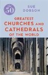 Sue Dobson - The 50 Greatest Churches and Cathedrals
