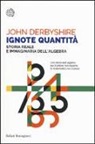 John Derbyshire - Ignote quantità. Storia reale e immaginaria dell'algebra