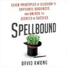 David Kwong, Mike Chamberlain - Spellbound: Seven Principles of Illusion to Captivate Audiences and Unlock the Secrets of Success (Hörbuch)