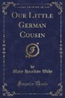 Mary Hazelton Wade - Our Little German Cousin (Classic Reprint)