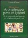 Michael Kraus - Aromaterapia per tutti i giorni. Gli oli essenziali per la salute, per la bellezza e per la casa
