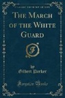 Gilbert Parker - The March of the White Guard (Classic Reprint)