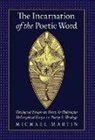 Michael Martin - The Incarnation of the Poetic Word: Theological Essays on Poetry & Philosophy - Philosophical Essays on Poetry & Theology