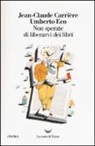 Jean-Claude Carrière, Umberto Eco, J. P. De Tonnac - Non sperate di liberarvi dei libri