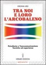 Virginia Ursi - Tra noi e loro l'arcobaleno. Psicofonia e transcomunicazione, tecniche ed esperienze