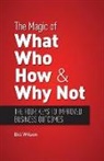 Bill Wilson - The Magic of What, Who, How and Why Not: Four Keys to Performance Improvement
