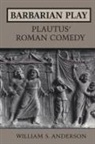 William Anderson, William S. Anderson - Barbarian Play: Plautus' Roman Comedy