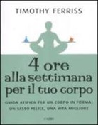 Timothy Ferriss - Quattro ore alla settimana per il tuo corpo. Guida atipica per un corpo in forma, un sesso felice, una vita migliore