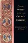 Christopher A Hall, Christopher A. Hall - Living Wisely with the Church Fathers