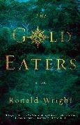 Ronald Wright - The Gold Eaters A Novel