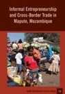 Abel Chikanda, Ines Raimundo - Informal Entrepreneurship and Cross-Border Trade in Maputo, Mozambique