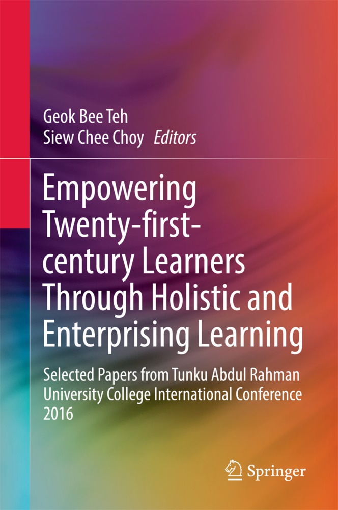 Geo Bee Teh, Geok Bee Teh, Chee Choy, Chee Choy, Siew Chee Choy, … - Empowering 21st Century Learners Through Holistic and Enterprising Learning Selected Papers from Tunku Abdul Rahman University College International Conference 2016