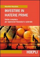 Maurizio Mazziero - Investire in materie prime. Guida completa per operatori finanziari e aziende