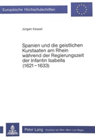 Jürgen Kessel - Spanien und die geistlichen Kurstaaten am Rhein während der Regierungszeit der Infantin Isabella (1621-1633)