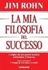 Jim Rohn - La mia filosofia del successo. Il meglio del più grande business philosopher d'America