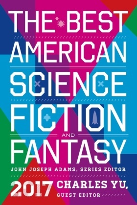 John Joseph Adams, Charles Yu, John Joseph Adams, Joh Joseph Adams, John Joseph Adams,  Yu... - The Best American Science Fiction and Fantasy 2017
