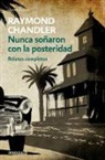 Raymond Chandler - Nunca soiaron con la posteridad: Relatos completos; They Never