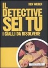 Ken Weber - Il detective sei tu. I gialli da rislvere