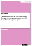 Marko Misic - Anforderungen des Netzbetriebs bei einem Energieversorgungsunternehmen an mobile Geoinformationssysteme (GIS)