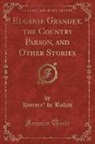 Honor¿e Balzac, Honoré de Balzac, Honore´ de Balzac - Eugénie Grandet, the Country Parson, and Other Stories (Classic Reprint)