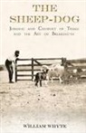 William Whyte - The Sheep-Dog - Judging and Conduct of Trials and the Art of Breaking-in;A Comprehensive and Practical Text-Book Dealing with the System of Judging Sheep-Dog Trials in New Zealand and Type on the Show Bench, and with the General Management and Conduct of