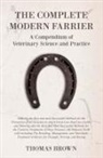 Thomas Brown - The Complete Modern Farrier - A Compendium of Veterinary Science and Practice - Showing the Best and most Successful Methods for the Prevention of all Diseases to which Farm Live-Stock are Liable, and Showing also the Best and Most Successful Methods for