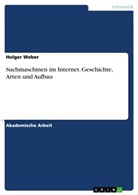 Holger Weber - Suchmaschinen im Internet. Geschichte, Arten und Aufbau