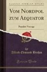 Alfred Edmund Brehm - Vom Nordpol zum Aequator