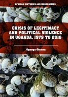 Ogenga Otunnu - Crisis of Legitimacy and Political Violence in Uganda, 1979 to 2016