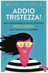 Michel Lejoyeux - Addio tristezza! Dalle neuroscienze un nuovo approccio per guarire dalla «depressione moderna»