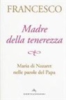 Francesco (Jorge Mario Bergoglio), A. Peri - Madre della tenerezza. Maria di Nazareth nelle parole del Papa